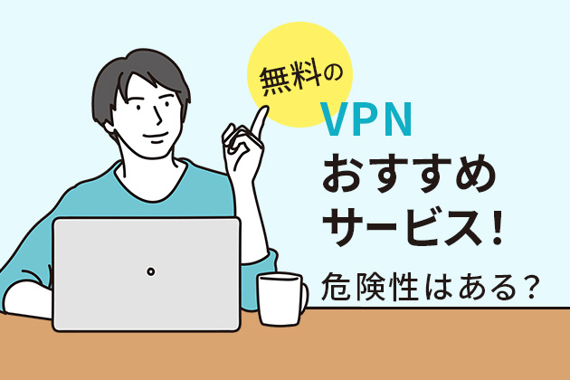 無料のVPNおすすめサービス！危険性はある？